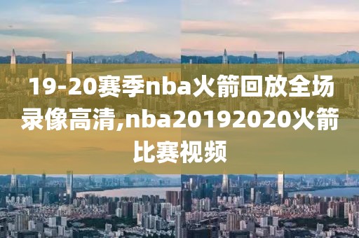 19-20赛季nba火箭回放全场录像高清,nba20192020火箭比赛视频-第1张图片-雷速体育