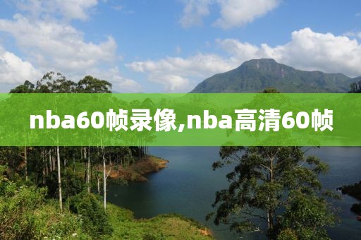 nba60帧录像,nba高清60帧-第1张图片-雷速体育