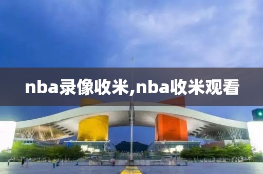 nba录像收米,nba收米观看-第1张图片-雷速体育