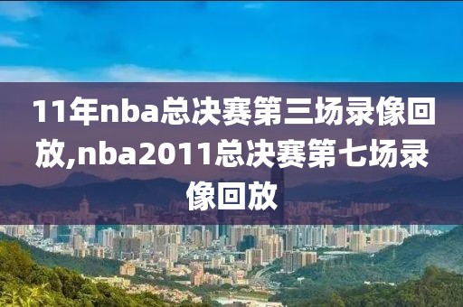 11年nba总决赛第三场录像回放,nba2011总决赛第七场录像回放-第1张图片-雷速体育