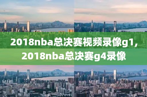 2018nba总决赛视频录像g1,2018nba总决赛g4录像-第1张图片-雷速体育