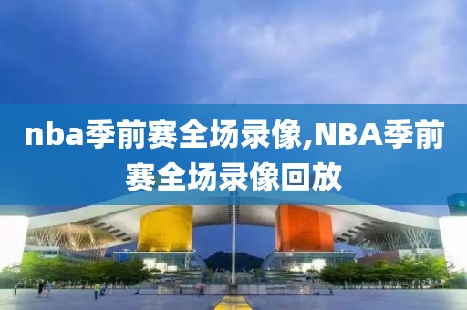 nba季前赛全场录像,NBA季前赛全场录像回放-第1张图片-雷速体育