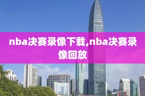 nba决赛录像下载,nba决赛录像回放-第1张图片-雷速体育