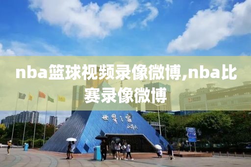 nba篮球视频录像微博,nba比赛录像微博-第1张图片-雷速体育