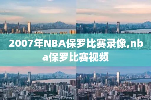 2007年NBA保罗比赛录像,nba保罗比赛视频-第1张图片-雷速体育