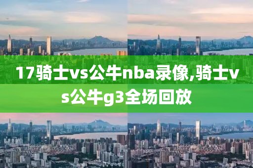 17骑士vs公牛nba录像,骑士vs公牛g3全场回放-第1张图片-雷速体育