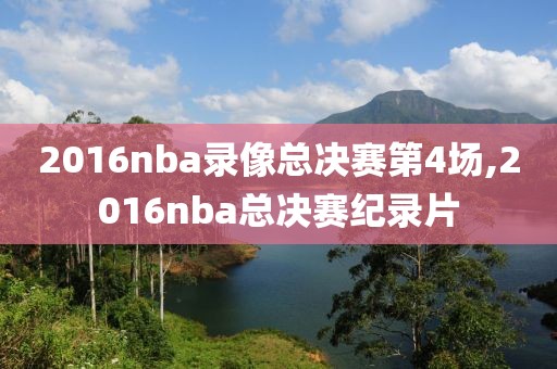 2016nba录像总决赛第4场,2016nba总决赛纪录片-第1张图片-雷速体育