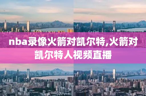 nba录像火箭对凯尔特,火箭对凯尔特人视频直播-第1张图片-雷速体育