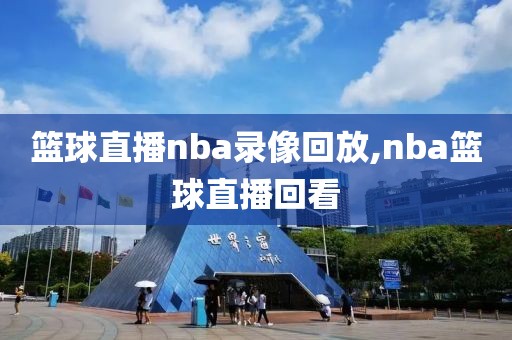 篮球直播nba录像回放,nba篮球直播回看-第1张图片-雷速体育