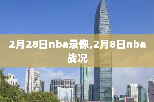 2月28日nba录像,2月8日nba战况-第1张图片-雷速体育