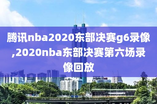 腾讯nba2020东部决赛g6录像,2020nba东部决赛第六场录像回放-第1张图片-雷速体育