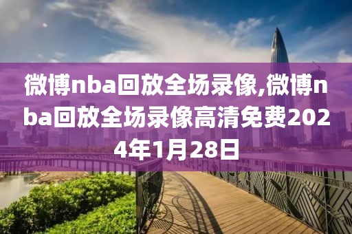 微博nba回放全场录像,微博nba回放全场录像高清免费2024年1月28日-第1张图片-雷速体育