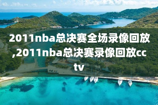 2011nba总决赛全场录像回放,2011nba总决赛录像回放cctv-第1张图片-雷速体育