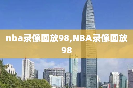 nba录像回放98,NBA录像回放98-第1张图片-雷速体育