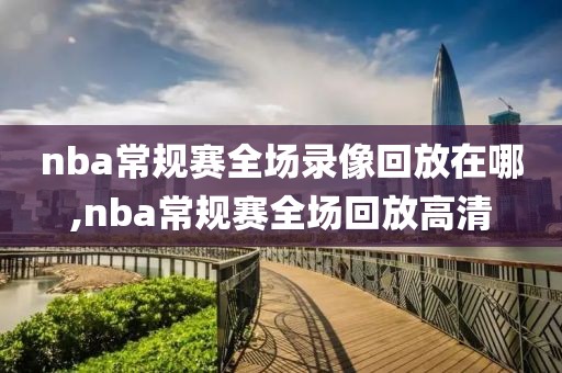 nba常规赛全场录像回放在哪,nba常规赛全场回放高清-第1张图片-雷速体育