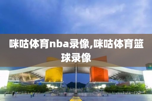 咪咕体育nba录像,咪咕体育篮球录像-第1张图片-雷速体育