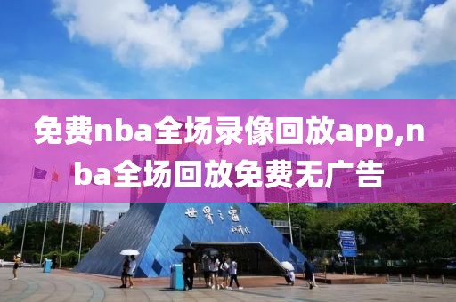 免费nba全场录像回放app,nba全场回放免费无广告-第1张图片-雷速体育