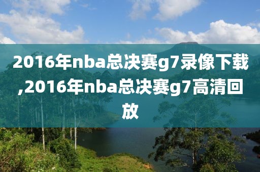 2016年nba总决赛g7录像下载,2016年nba总决赛g7高清回放-第1张图片-雷速体育