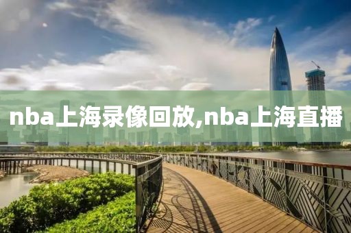 nba上海录像回放,nba上海直播-第1张图片-雷速体育