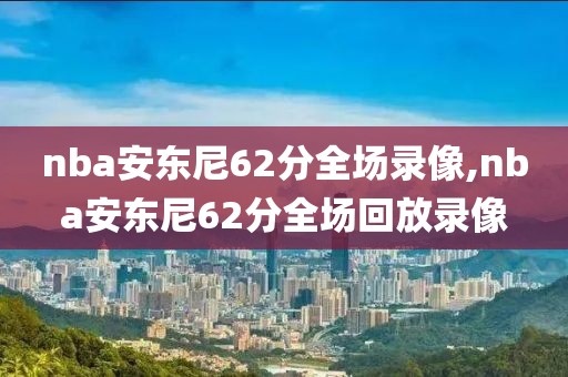 nba安东尼62分全场录像,nba安东尼62分全场回放录像-第1张图片-雷速体育