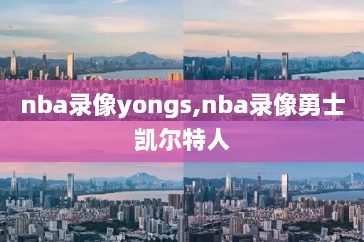 nba录像yongs,nba录像勇士凯尔特人-第1张图片-雷速体育