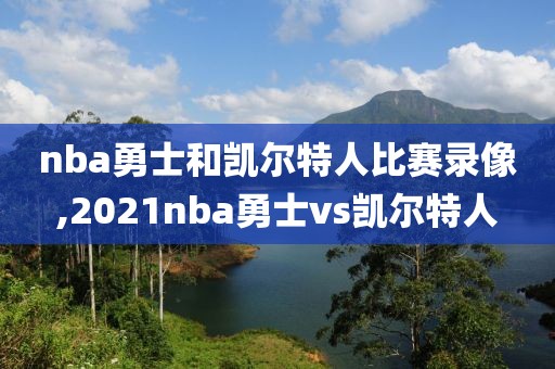 nba勇士和凯尔特人比赛录像,2021nba勇士vs凯尔特人-第1张图片-雷速体育