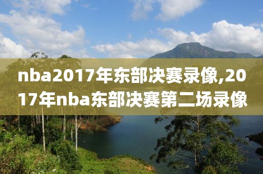 nba2017年东部决赛录像,2017年nba东部决赛第二场录像-第1张图片-雷速体育