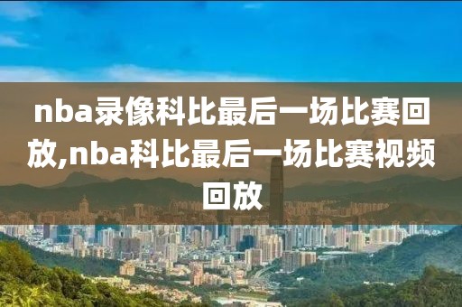 nba录像科比最后一场比赛回放,nba科比最后一场比赛视频回放-第1张图片-雷速体育