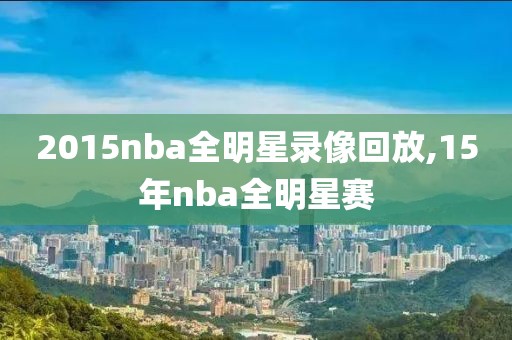 2015nba全明星录像回放,15年nba全明星赛-第1张图片-雷速体育