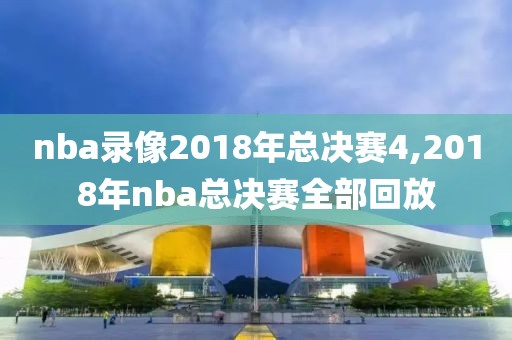 nba录像2018年总决赛4,2018年nba总决赛全部回放-第1张图片-雷速体育