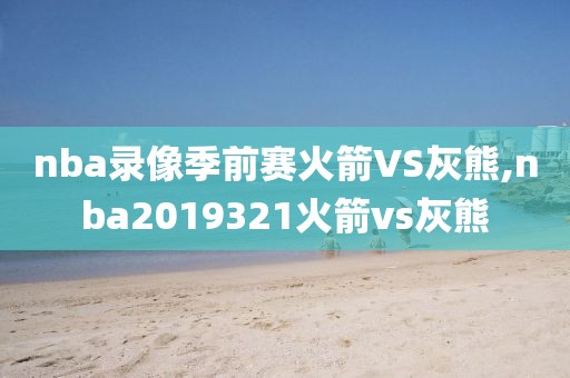 nba录像季前赛火箭VS灰熊,nba2019321火箭vs灰熊-第1张图片-雷速体育