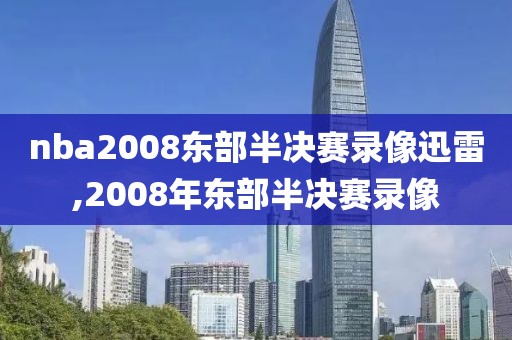 nba2008东部半决赛录像迅雷,2008年东部半决赛录像-第1张图片-雷速体育