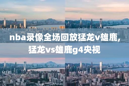 nba录像全场回放猛龙v雄鹿,猛龙vs雄鹿g4央视-第1张图片-雷速体育