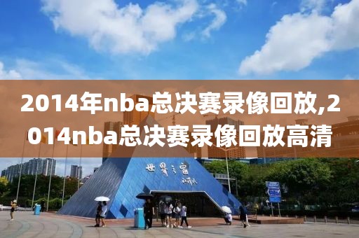 2014年nba总决赛录像回放,2014nba总决赛录像回放高清-第1张图片-雷速体育