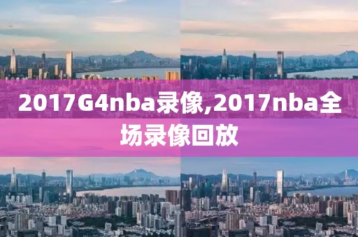 2017G4nba录像,2017nba全场录像回放-第1张图片-雷速体育