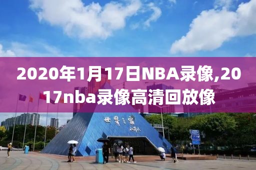 2020年1月17日NBA录像,2017nba录像高清回放像-第1张图片-雷速体育