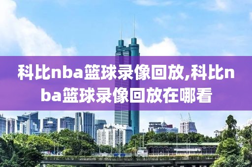 科比nba篮球录像回放,科比nba篮球录像回放在哪看-第1张图片-雷速体育