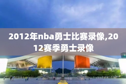 2012年nba勇士比赛录像,2012赛季勇士录像-第1张图片-雷速体育