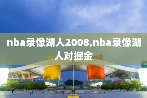 nba录像湖人2008,nba录像湖人对掘金-第1张图片-雷速体育