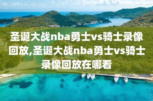 圣诞大战nba勇士vs骑士录像回放,圣诞大战nba勇士vs骑士录像回放在哪看-第1张图片-雷速体育