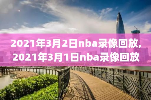 2021年3月2日nba录像回放,2021年3月1日nba录像回放-第1张图片-雷速体育