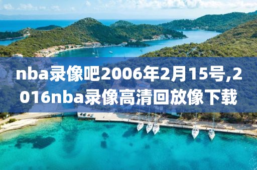 nba录像吧2006年2月15号,2016nba录像高清回放像下载-第1张图片-雷速体育