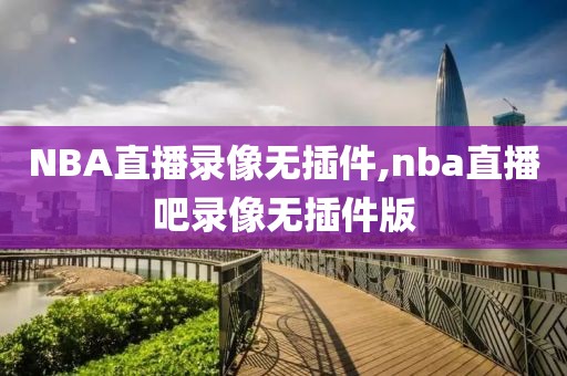 NBA直播录像无插件,nba直播吧录像无插件版-第1张图片-雷速体育