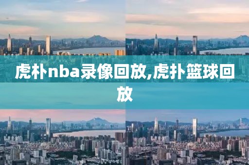 虎朴nba录像回放,虎扑篮球回放-第1张图片-雷速体育