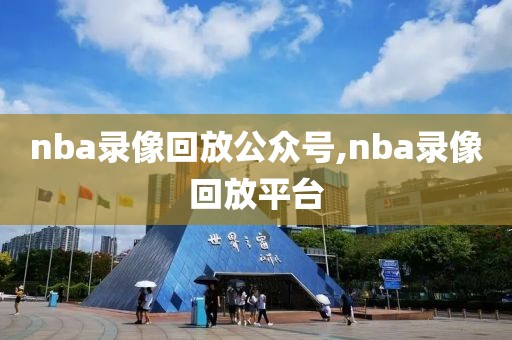 nba录像回放公众号,nba录像回放平台-第1张图片-雷速体育