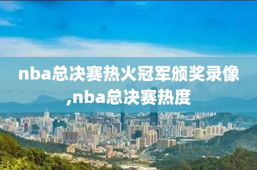 nba总决赛热火冠军颁奖录像,nba总决赛热度-第1张图片-雷速体育