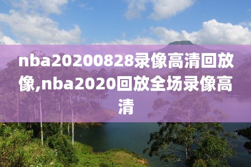 nba20200828录像高清回放像,nba2020回放全场录像高清-第1张图片-雷速体育