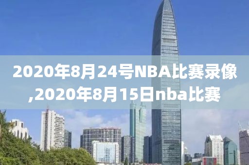 2020年8月24号NBA比赛录像,2020年8月15日nba比赛-第1张图片-雷速体育