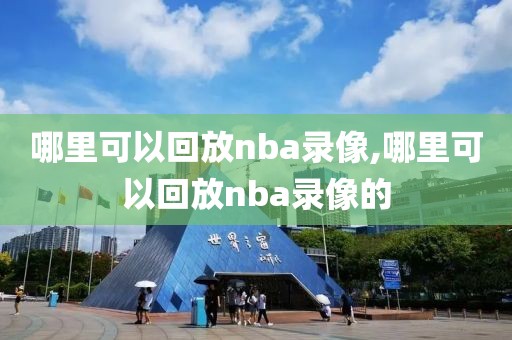 哪里可以回放nba录像,哪里可以回放nba录像的-第1张图片-雷速体育