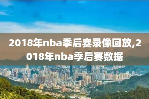 2018年nba季后赛录像回放,2018年nba季后赛数据-第1张图片-雷速体育